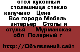 стол кухонный столешница стекло капучино › Цена ­ 12 000 - Все города Мебель, интерьер » Столы и стулья   . Мурманская обл.,Полярный г.